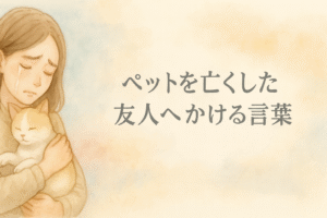 ペットロスへの寄り添い方　－友人のために選ぶSNSメッセージ例文集－