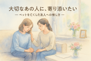 大切なあの人に、寄り添いたい　～ペットを亡くした友人への接し方とお悔やみの言葉～
